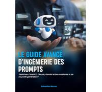 LE GUIDE AVANCÉ D’INGÉNIERIE DES PROMPTS: Maîtriser ChatGPT, Claude, Gemini et les assistants IA de nouvelle génération