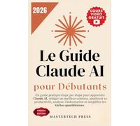 Le Guide Claude AI pour Débutants 2026: Un guide pratique étape par étape pour apprendre Claude AI, rédiger un meilleur contenu, améliorer sa ... et simplifier les tâches quotidiennes.