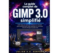 Le guide complet de GIMP 3.0 simplifié: Guide étape par étape pour débutants en retouche photo professionnelle, design graphique, art numérique, retouche d'images et projets réels