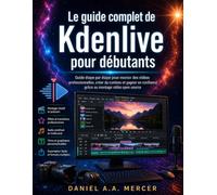 Le guide complet de Kdenlive pour débutants: Guide étape par étape pour monter des vidéos professionnelles, créer du contenu et gagner en confiance grâce au montage vidéo open source