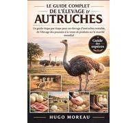 LE GUIDE COMPLET DE L’ÉLEVAGE D’AUTRUCHES: Un guide étape par étape pour un élevage d’autruches rentable, de l’élevage des poussins à la vente de produits sur le marché mondial