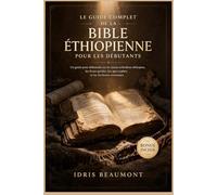 Le guide complet de la Bible éthiopienne pour les débutants: Un guide pour débutants sur le canon orthodoxe éthiopien, les livres perdus, les apocryphes et les Écritures anciennes