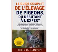 LE GUIDE COMPLET DE LA COLOMBE, DU DÉBUTANT À L'EXPERT: Guide détaillé sur l'élevage et la gestion des colombes : horaires d'alimentation, aménagement ... éléments essentiels pour la repr