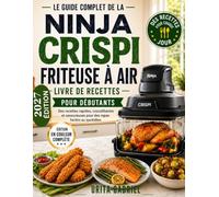 LE GUIDE COMPLET DE LA NINJA CRISPI FRITEUSE À AIR LIVRE DE RECETTES POUR DÉBUTANTS: Des recettes rapides, croustillantes et savoureuses pour des repas faciles au quotidien