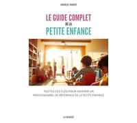 Le guide complet de la petite enfance: Toutes les clés pour devenir un professionnel de référence de la petite enfance