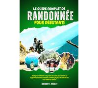 Le guide complet de la randonnée pour débutants: Guide pour randonnées à la journée ou en trek, avec conseils sur équipement, sécurité, orientation, ... et rando en solo, avec enfants ou animaux