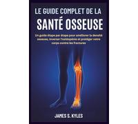 LE GUIDE COMPLET DE LA SANTÉ OSSEUSE: Un guide étape par étape pour améliorer la densité osseuse, inverser l'ostéopénie et protéger votre corps contre les fractures