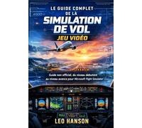 Le guide complet de la simulation de vol jeu vidéo: Guide non officiel, du niveau debutònt au niveau avance pour Microsoft Flight Simulator (The ... Guide to Microsoft Flight Simulator)