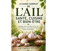 Le guide complet de l'ail santé : cuisine et bien-être: Bienfaits, vertus, remèdes naturels et précautions - tout savoir pour bien l'utiliser au quotidien