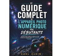 LE GUIDE COMPLET DE L'APPAREIL PHOTO NUMERIQUE POUR DEBUTANTS: Commit choisir, utiliser et maitriser en toute confiance Les appareils photo reflex numeriques et hybrides