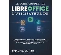 Le Guide Complet de l'utilisateur de LibreOffice: Un Manuel pour la Création de Documents, l'Analyse de Données et les Présentations sans Effort, Conçu pour l'Apprentissage et la Performance Fiable