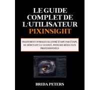Le guide complet de l'utilisateur PixInsight: Traitement d’images illustré étape par étape, du débutant à l’avancé, pour des résultats professionnels