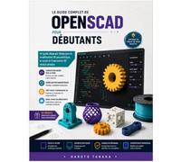 LE GUIDE COMPLET DE OPENSCAD POUR DÉBUTANTS: Un guide étape par étape pour la modélisation 3D paramétrique, le script et l'impression 3D rendus simples