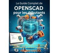 Le Guide Complet de OPENSCAD pour les débutants: Guide étape par étape pour la modélisation 3D paramétrique, le scripting et l’impression 3D