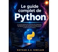 Le guide complet de Python: Un manuel pratique pour débutants afin d'apprendre la programmation, de construire des projets concrets, de maîtriser les ... et de commencer à coder en toute confiance