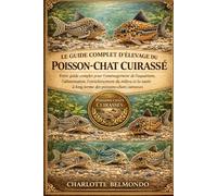 LE GUIDE COMPLET D'ÉLEVAGE DU POISSON-CHAT CUIRASSÉ: Votre guide complet pour l'aménagement de l'aquarium, l'alimentation, l'enrichissement du milieu ... à long terme des poissons-chats cuirassés