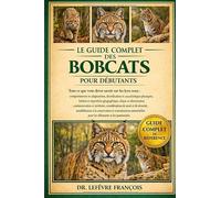 LE GUIDE COMPLET DES BOBCATS POUR DÉBUTANTS: Tout ce que vous devez savoir sur les lynx roux : comportement et adaptations....conservation et ... pour les débutants et les passionnés.