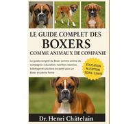 LE GUIDE COMPLET DES BOXERS COMME ANIMAUX DE COMPAGNIE: Le guide complet du Boxer comme animal de compagnie : éducation, nutrition, exercice, ... de ... de santé pour un Boxer en pleine forme