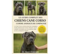 LE GUIDE COMPLET DES CHIENS CANE CORSO COMME ANIMAUX DE COMPAGNIE: Le Cane Corso comme animal de compagnie : Guide pratique pour choisir, éduquer, ... ... gardien fidèle et d'un compagnon familial.
