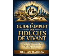 LE GUIDE COMPLET DES FIDUCIES DE VIVANT: Un guide pratique étape par étape pour protéger votre patrimoine, votre famille et votre avenir