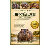 LE GUIDE COMPLET DES HIPPOTAMUSES POUR DÉBUTANTS: Tout ce que vous devez savoir sur les hippopotames : comportement et structure sociale....matière de ... pour les débutants et les passionnés.