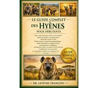 LE GUIDE COMPLET DES HYÈNES POUR DÉBUTANTS: Tout ce que vous devez savoir sur les hyènes : aperçu de l’espèce et comportement, ... pour les débutants et les passionnés.