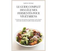 LE GUIDE COMPLET DES LÉGUMES FERMENTÉS POUR VÉGÉTARIENS: Conservez, fermentez et guérissez votre intestin avec des recettes simples à base de plantes