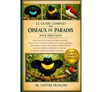 LE GUIDE COMPLET DES OISEAUX DE PARADIS POUR DÉBUTANTS: Tout ce que vous devez savoir sur les oiseaux de paradis : aperçu de l’espèce et ... pour les débutants et les passionnés.