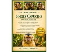 LE GUIDE COMPLET DES SINGES CAPUCINS POUR DÉBUTANTS: Tout ce que vous devez savoir sur les singes capucins : comportement.....conservation et ... pour les débutants et les passionnés.