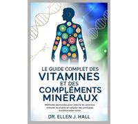 LE GUIDE COMPLET DES VITAMINES ET DES COMPLÉMENTS MINÉRAUX: Méthodes éprouvées pour réduire les carences, stimuler la vitalité et adopter des pratiques nutritionnelles sûres