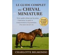 LE GUIDE COMPLET DU CHEVAL MINIATURE: Votre guide ultime sur les soins, l'éducation, la santé, le comportement et la possession d'un mini-cheval à vie