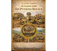 LE GUIDE COMPLET DU GARDE-PAIN DES PYTHONS ROYAUX: Le guide ultime des soins, du comportement, de l'élevage et de la réussite à vie