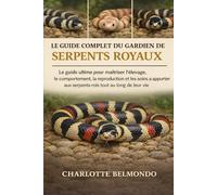 LE GUIDE COMPLET DU GARDIEN DE SERPENTS ROYAUX: Le guide ultime pour maîtriser l'élevage, le comportement, la reproduction et les soins à apporter aux serpents-rois tout au long de leur vie