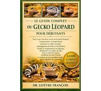 LE GUIDE COMPLET DU GECKO LÉOPARD POUR DÉBUTANTS: Tout ce que vous devez savoir sur les geckos léopards : comportement et tempérament...et routines de soins quotidiens simples pour les débutants et les passionnés.
