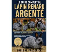 LE GUIDE COMPLET DU LAPIN RENARD ARGENTÉ: Guide complet sur l'élevage, la reproduction, l'alimentation, l'hébergement et les soins des lapins Silver Fox pour les éleveurs débutants et expérimentés