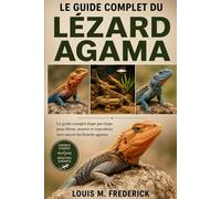 LE GUIDE COMPLET DU LÉZARD AGAMA: Le guide complet étape par étape pour élever, nourrir et reproduire avec succès les lézards agamas