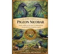LE GUIDE COMPLET DU PIGEON NICOBAR: Guide complet sur les soins, le comportement, la reproduction et la gestion experte