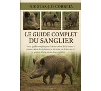 LE GUIDE COMPLET DU SANGLIER: Votre guide complet pour l'observation de la faune, la conservation des habitats, la sécurité sur le terrain et la gestion à long terme des sangliers.