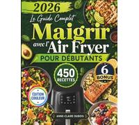 Le Guide Complet Maigrir Avec L'air Fryer Pour Débutants: Plus de 450 recettes rapides et savoureuses pour perdre du poids durablement, alléger vos repas et retrouver énergie et vitalité au quotidien.