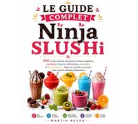 Le Guide Complet Ninja SLUSHi 330 recettes faciles de granités, boissons glacées, cocktails, frappés, milkshakes, smoothies et Frozen juices • ... et recettes pour réussir chaque préparation