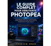 LE GUIDE COMPLET POUR DÉBUTANTS PHOTOPEA: Guide étape par étape pour la retouche photo, le design graphique, les outils d'IA et la retouche professionnelle d'images depuis A