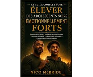 Le guide complet pour élever des adolescents noirs émotionnellement forts: Surmonter les défis, renforcer la communication, favoriser l'empathie, développer la résilience et renforcer la confiance en