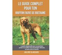 Le guide complet pour ton Griffon Fauve De Bretagne: Le guide indispensable pour un propriétaire parfait et un Griffon Fauve De Bretagne obéissant, en bonne santé et heureux.