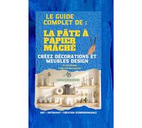 LE GUIDE COMPLET SUR LA PATE A PAPIER Mâché: Créer décorations et meubles design. techniques, recettes, et créations