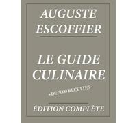 Le Guide Culinaire d'Auguste Escoffier : Édition complète et annotée: Plus de 5000 recettes