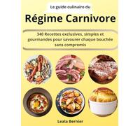 Le guide culinaire du régime carnivore: 340 Recettes exclusives, simples et gourmandes pour savourer chaque bouchée sans compromis