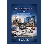 LE GUIDE D'AUTOCAD 2026 UN GUIDE DÉFINITIF DU CONCEPT À LA CONSTRUCTION: Apprenez la conception architecturale et mécanique grâce à des projets pratiques et des flux de travail professionnels.