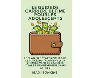 Le Guide De Carrière Ultime Pour Les Adolescents: Le Plan en 3 Étapes pour que les Lycéens trouvent Leur Cheminement de Carrière Idéal et Bien ... Et de Carrière Pour les Adolescents)