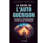 Le guide de l’autoguérison: Comprendre ses émotions et apaiser ses blessures intérieures pour retrouver l’équilibre émotionnel, amorcer une transformation durable, de l’intérieur vers l’extérieur