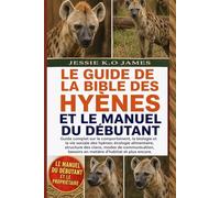 LE GUIDE DE LA BIBLE DES HYÈNES ET LE MANUEL DU DÉBUTANT: Guide complet sur le comportement, la biologie et la vie sociale des hyènes: écologie ... besoins en matière d’habitat et plus encore.